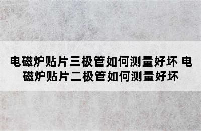 电磁炉贴片三极管如何测量好坏 电磁炉贴片二极管如何测量好坏